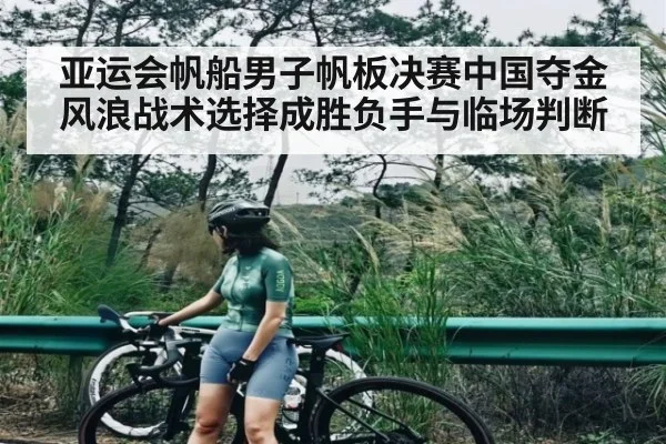 亚运会帆船男子帆板决赛中国夺金 风浪战术选择成胜负手与临场判断