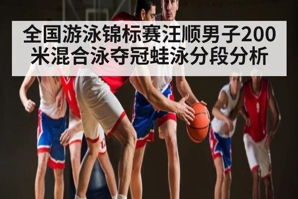 全国游泳锦标赛汪顺男子200米混合泳夺冠蛙泳分段分析 | FeiFan Sports